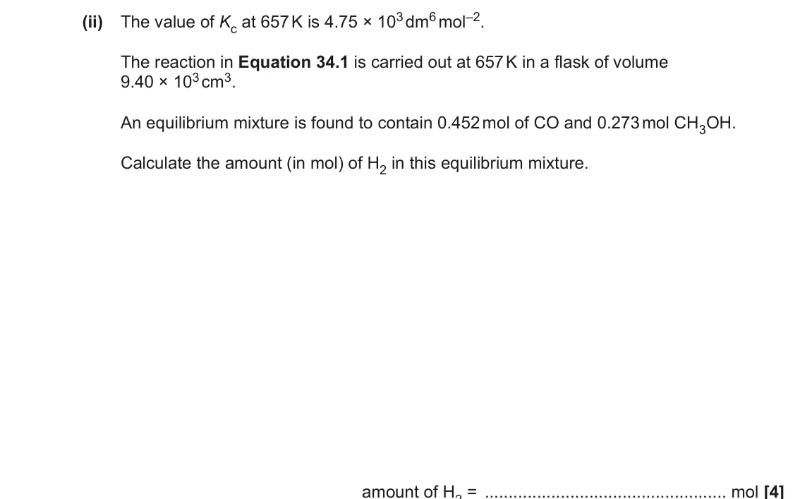 June 2022 Paper 1, question 34(b)(ii): The value of Kc at 657 K is 4.75 × 103 dm6 mol–2. The reaction in Equation 34.1 is carried out at 657 K in a flask of volume 9.40 × 103 cm3. An equilibrium mixt