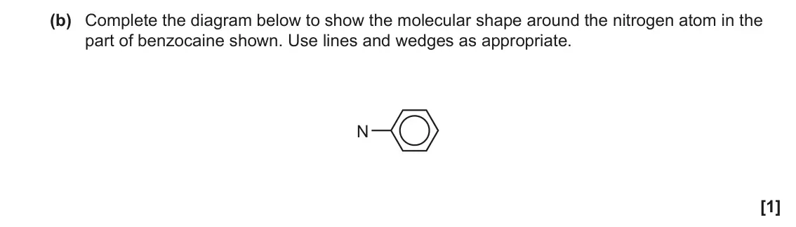 June 2022 Paper 1, question 35(b): Complete the diagram below to show the molecular shape around the nitrogen atom in the part of benzocaine shown. Use lines and wedges as appropriate. N [1]
