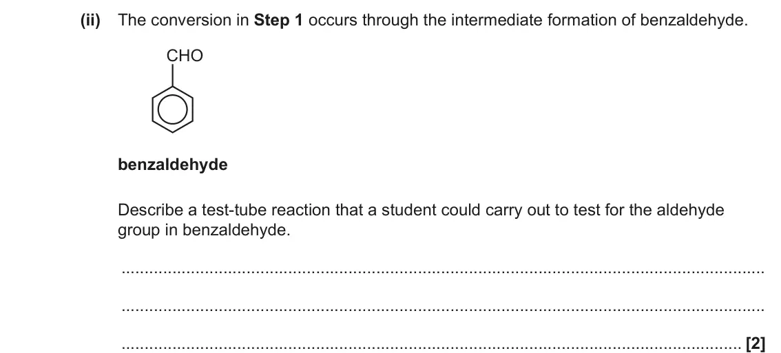 June 2022 Paper 1, question 35(e)(ii): The conversion in Step 1 occurs through the intermediate formation of benzaldehyde. CHO benzaldehyde Describe a test-tube reaction that a student could carry ou