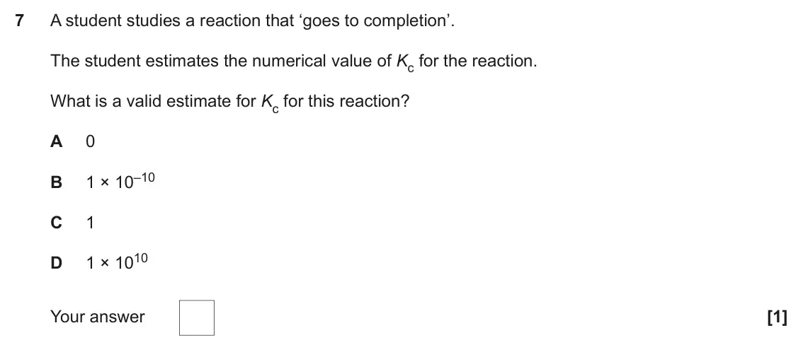 June 2023 Paper 1, question 7: A student studies a reaction that ‘goes to completion’. The student estimates the numerical value of Kc for the reaction. What is a valid estimate for Kc for th