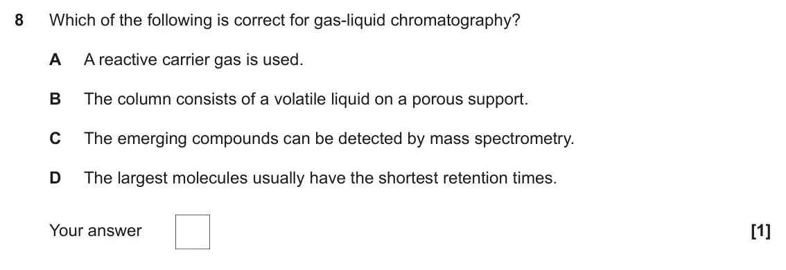 June 2023 Paper 1, question 8: Which of the following is correct for gas-liquid chromatography? A A reactive carrier gas is used. B The column consists of a volatile liquid on a porous suppor