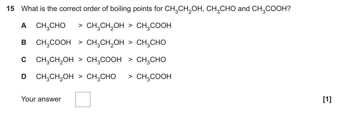 June 2023 Paper 1, question 15: What is the correct order of boiling points for CH3CH2OH, CH3CHO and CH3COOH? A CH3CHO > CH3CH2OH > CH3COOH B CH3COOH > CH3CH2OH > CH3CHO C CH3CH2OH > CH3COOH >