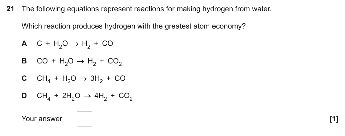 June 2023 Paper 1, question 21: The following equations represent reactions for making hydrogen from water. Which reaction produces hydrogen with the greatest atom economy? A C + H2O H2 + CO B