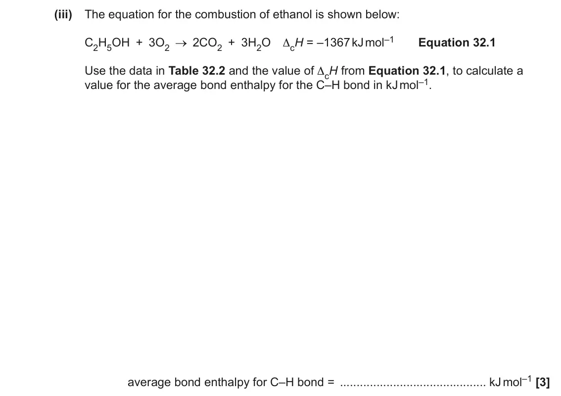June 2023 Paper 1, question 32(d)(iii): The equation for the combustion of ethanol is shown below: 2CO2 + 3H2O ΔcH = –1367 kJ mol–1 Equation 32.1 C2H5OH + 3O2 Use the data in Table 32.2 and the value 