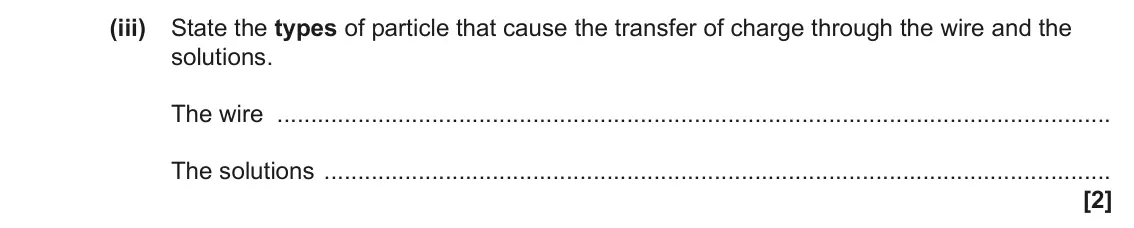 June 2023 Paper 1, question 34(a)(iii): State the types of particle that cause the transfer of charge through the wire and the solutions. The wire The solutions [2]