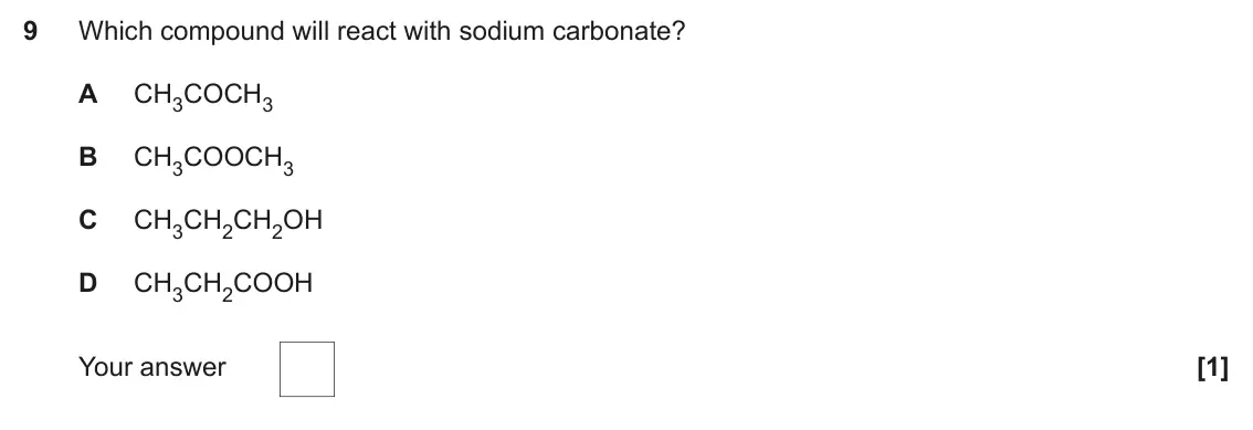 June 2024 Paper 1, question 9: Which compound will react with sodium carbonate? A CH3COCH3 B CH3COOCH3 C CH3CH2CH2OH D CH3CH2COOH Your answer [1]