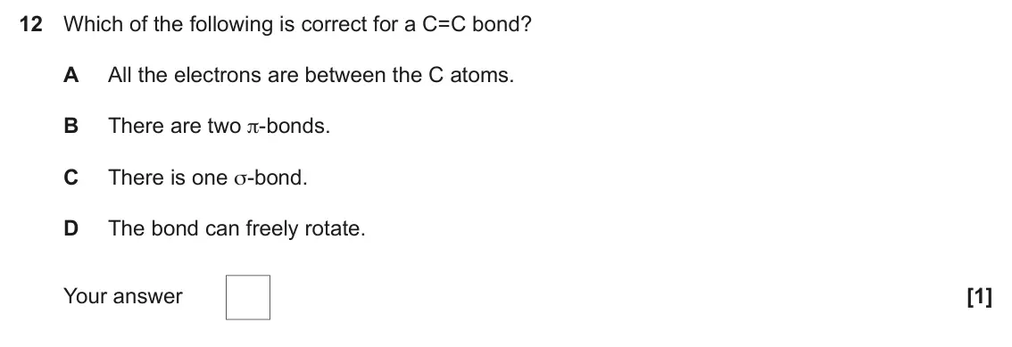June 2024 Paper 1, question 12: Which of the following is correct for a C=C bond? A All the electrons are between the C atoms. B There are two π-bonds. C There is one σ-bond. D The bond can fr