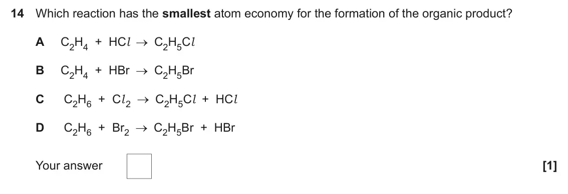 June 2024 Paper 1, question 14: Which reaction has the smallest atom economy for the formation of the organic product? A C2H4 + HCl C2H5Cl B C2H4 + HBr C2H5Br C C2H6 + Cl 2 C2H5Cl + HCl D C2H6