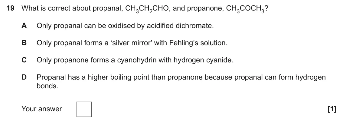 June 2024 Paper 1, question 19: What is correct about propanal, CH3CH2CHO, and propanone, CH3COCH3? A Only propanal can be oxidised by acidified dichromate. B Only propanal forms a ‘silver mir