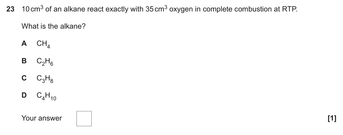 June 2024 Paper 1, question 23: 10 cm3 of an alkane react exactly with 35 cm3 oxygen in complete combustion at RTP. What is the alkane? A CH4 B C2H6 C C3H8 D C4H10 Your answer [1]