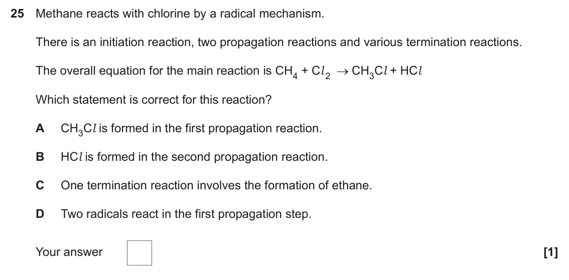 June 2024 Paper 1, question 25: Methane reacts with chlorine by a radical mechanism. There is an initiation reaction, two propagation reactions and various termination reactions. The overall e