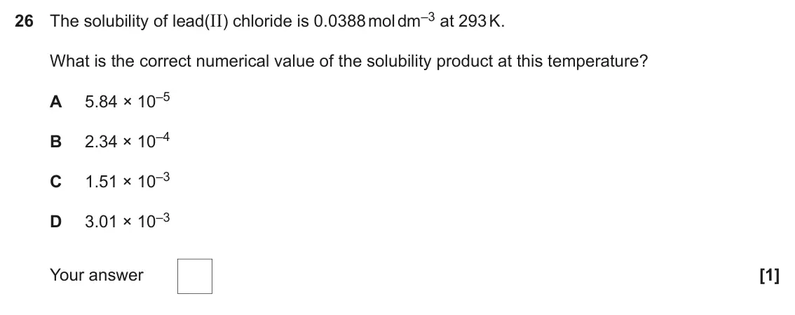 June 2024 Paper 1, question 26: The solubility of lead(II) chloride is 0.0388 mol dm–3 at 293 K. What is the correct numerical value of the solubility product at this temperature? 5.84 × 10–5 