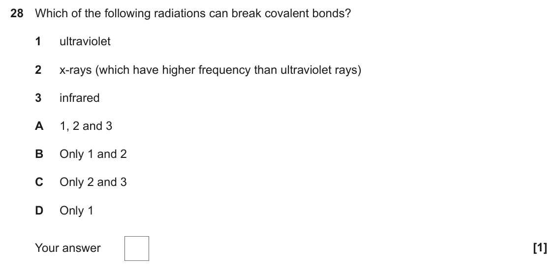 June 2024 Paper 1, question 28: Which of the following radiations can break covalent bonds? 1 ultraviolet 2 x-rays (which have higher frequency than ultraviolet rays) 3 infrared A 1, 2 and 3 B