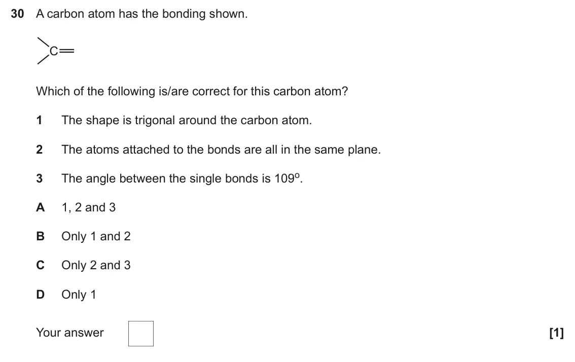 June 2024 Paper 1, question 30: A carbon atom has the bonding shown. C Which of the following is/are correct for this carbon atom? 1 The shape is trigonal around the carbon atom. 2 The atoms a