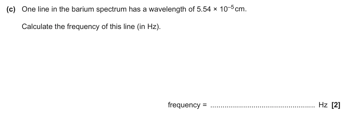 June 2024 Paper 1, question 31(c): One line in the barium spectrum has a wavelength of 5.54 × 10–5 cm. Calculate the frequency of this line (in Hz). frequency = Hz [2]
