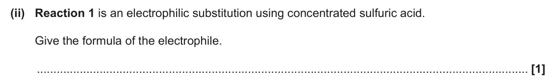 June 2024 Paper 1, question 35(a)(ii): Reaction 1 is an electrophilic substitution using concentrated sulfuric acid. Give the formula of the electrophile. [1]