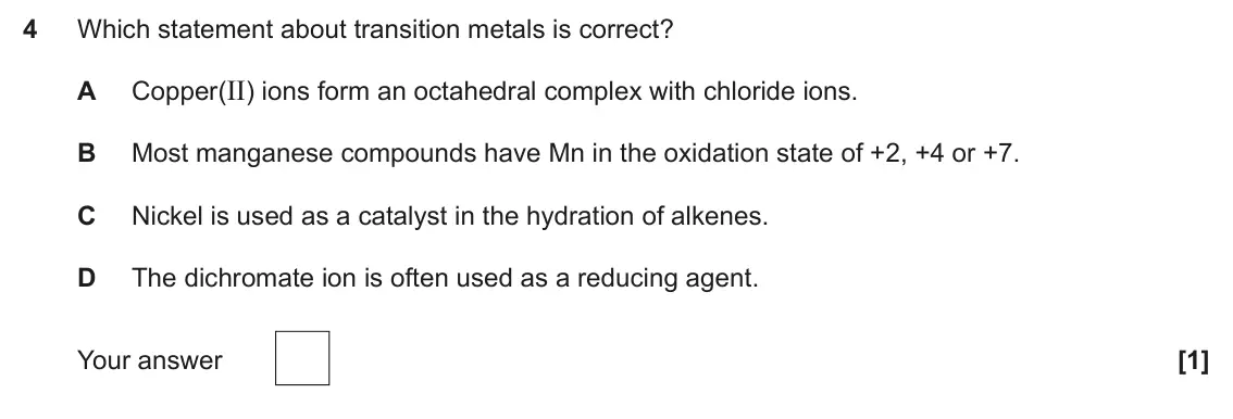 June 2025 Paper 1, question 4: Which statement about transition metals is correct? Copper(II) ions form an octahedral complex with chloride ions. A B Most manganese compounds have Mn in the o