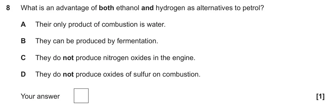 June 2025 Paper 1, question 8: What is an advantage of both ethanol and hydrogen as alternatives to petrol? A Their only product of combustion is water. B They can be produced by fermentation