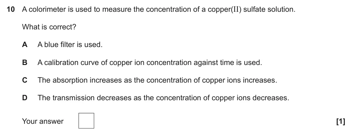 June 2025 Paper 1, question 10: A colorimeter is used to measure the concentration of a copper(II) sulfate solution. What is correct? A A blue filter is used. B A calibration curve of copper i