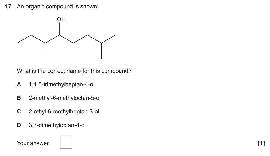 June 2025 Paper 1, question 17: An organic compound is shown: OH What is the correct name for this compound? A 1,1,5-trimethylheptan-4-ol B 2-methyl-6-methyloctan-5-ol C 2-ethyl-6-methylheptan