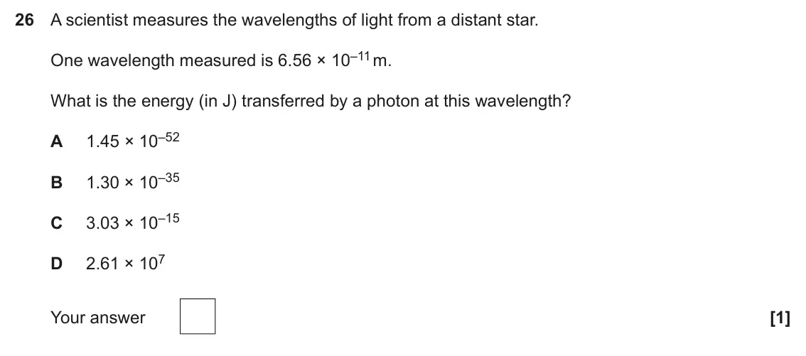 June 2025 Paper 1, question 26: A scientist measures the wavelengths of light from a distant star. One wavelength measured is 6.56 × 10–11 m. What is the energy (in J) transferred by a photon