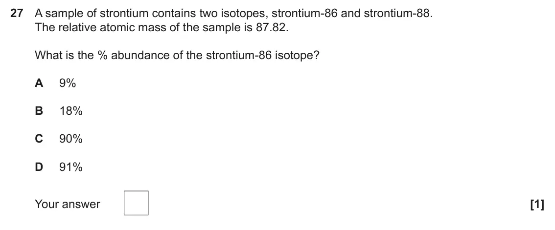 June 2025 Paper 1, question 27: A sample of strontium contains two isotopes, strontium-86 and strontium-88. The relative atomic mass of the sample is 87.82. What is the % abundance of the stro