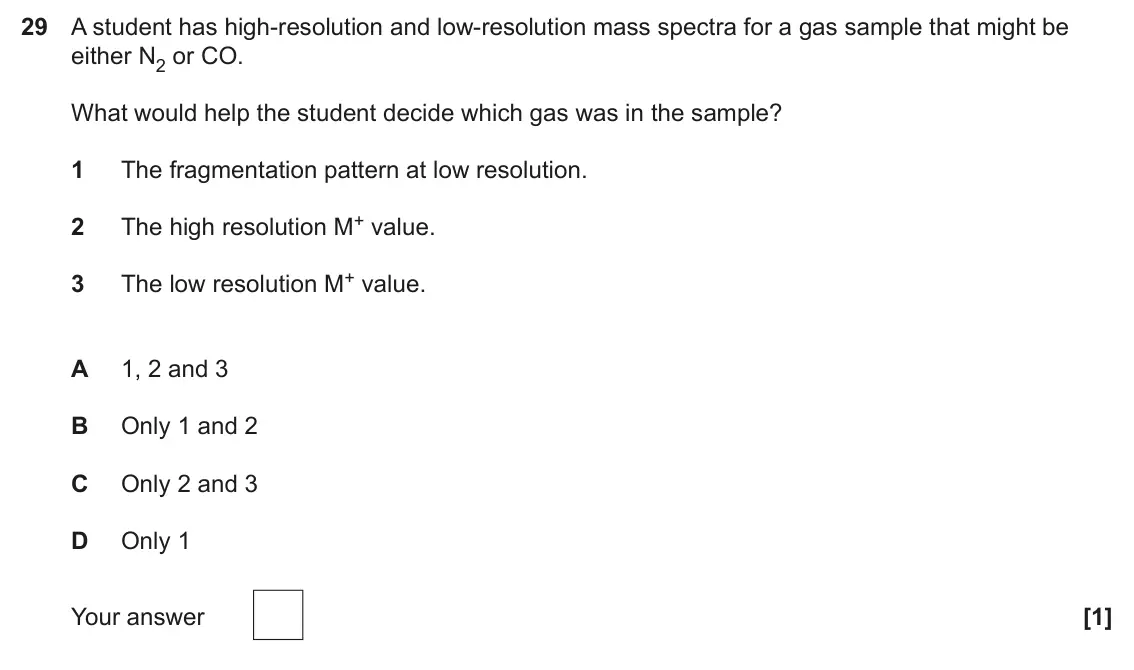 June 2025 Paper 1, question 29: A student has high-resolution and low-resolution mass spectra for a gas sample that might be either N2 or CO. What would help the student decide which gas was i