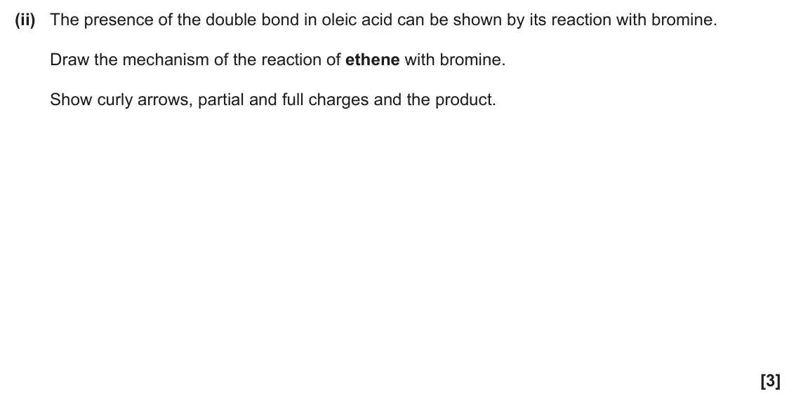 June 2025 Paper 1, question 31(b)(ii): The presence of the double bond in oleic acid can be shown by its reaction with bromine. Draw the mechanism of the reaction of ethene with bromine. Show curly a