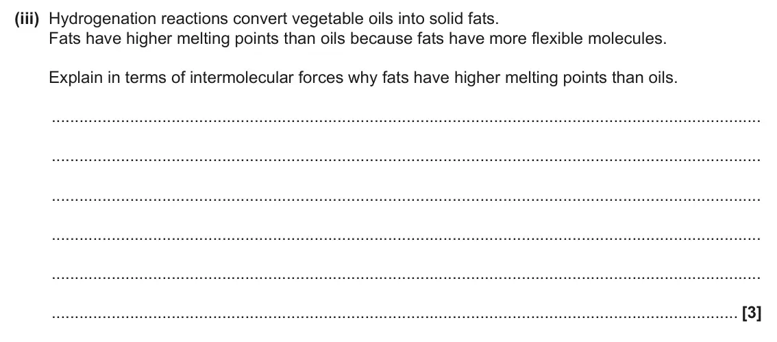 June 2025 Paper 1, question 31(d)(iii): Hydrogenation reactions convert vegetable oils into solid fats. Fats have higher melting points than oils because fats have more flexible molecules. Explain in