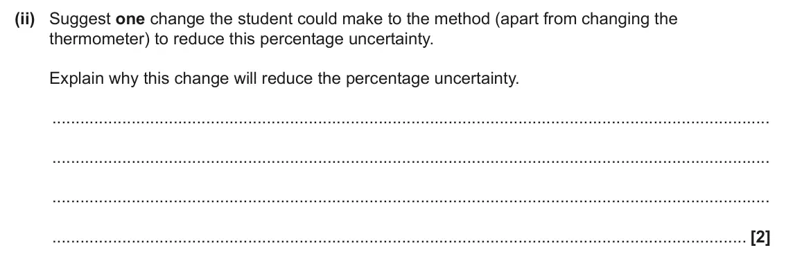 June 2025 Paper 1, question 33(b)(ii): Suggest one change the student could make to the method (apart from changing the thermometer) to reduce this percentage uncertainty. Explain why this change wil