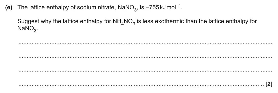 June 2025 Paper 1, question 33(e): The lattice enthalpy of sodium nitrate, NaNO3, is –755 kJ mol–1. Suggest why the lattice enthalpy for NH4NO3 is less exothermic than the lattice enthalpy for Na