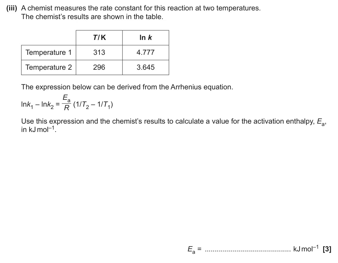 June 2025 Paper 1, question 35(a)(iii): A chemist measures the rate constant for this reaction at two temperatures. The chemist’s results are shown in the table. T / K ln k Temperature 1 313 4.777 Tem