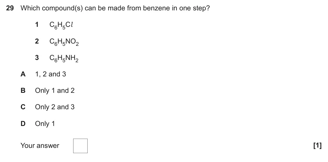 November 2020 Paper 1, question 29: Which compound(s) can be made from benzene in one step? 1 C6H5Cl 2 C6H5NO2 3 C6H5NH2 A 1, 2 and 3 B Only 1 and 2 C Only 2 and 3 D Only 1 Your answer [1]