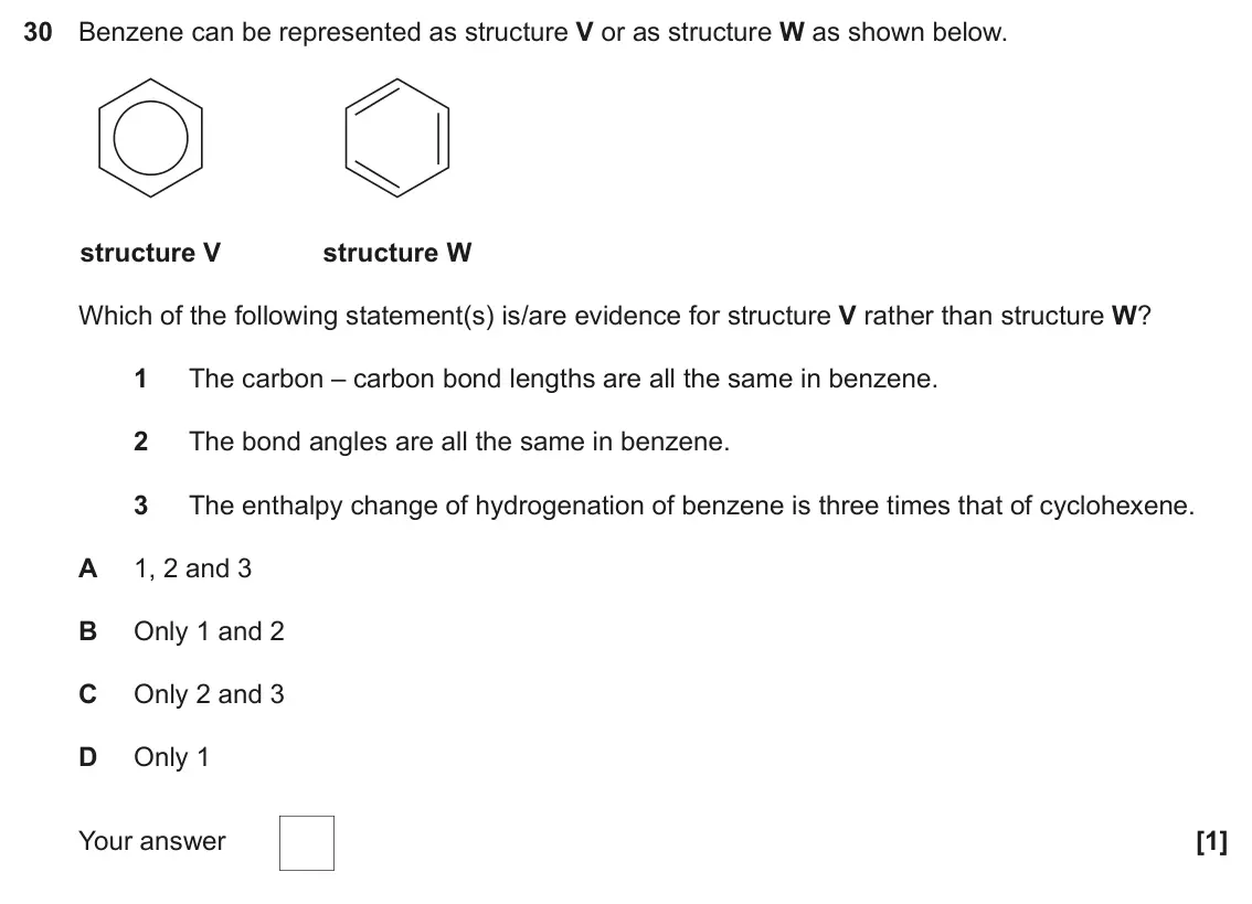 November 2020 Paper 1, question 30: Benzene can be represented as structure V or as structure W as shown below. structure V structure W Which of the following statement(s) is/are evidence for stru