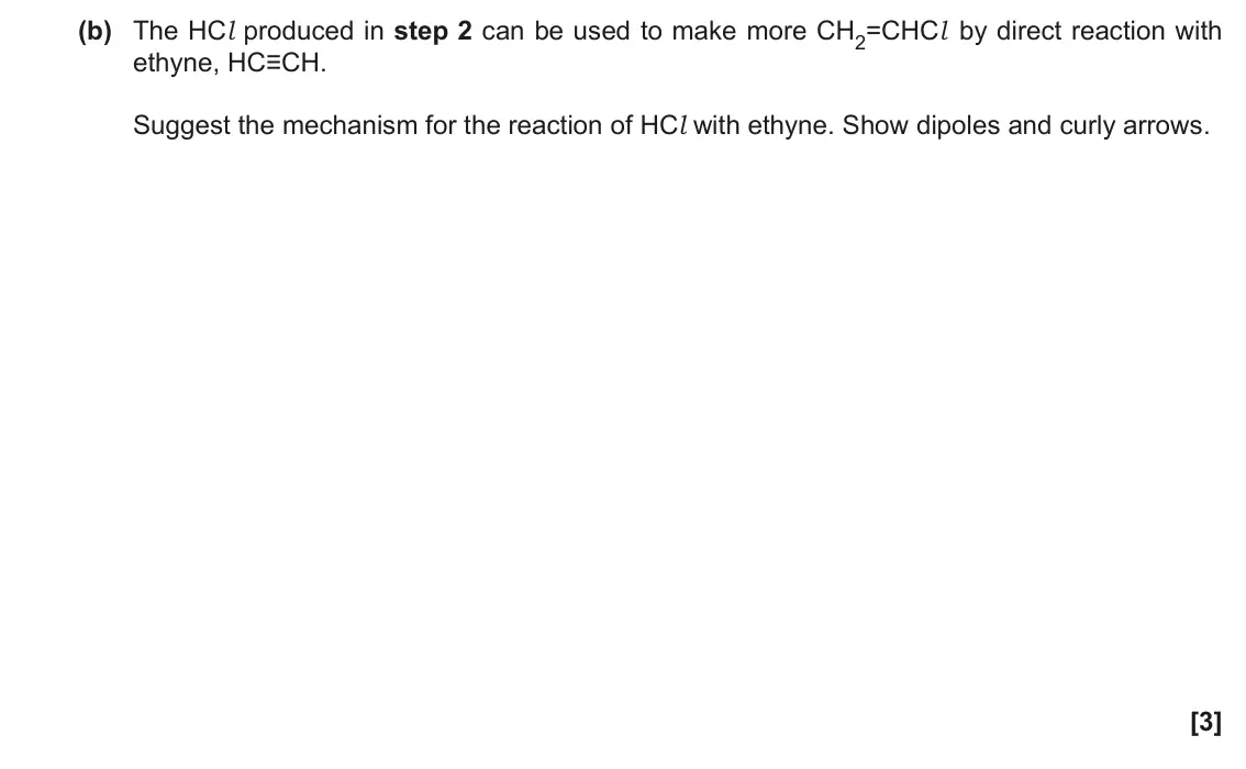 November 2020 Paper 1, question 33(b): The HCl produced in step 2 can be used to make more CH2=CHCl by direct reaction with ethyne, HC≡CH. Suggest the mechanism for the reaction of HCl with ethyne. S