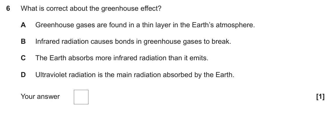 November 2021 Paper 1, question 6: What is correct about the greenhouse effect? A Greenhouse gases are found in a thin layer in the Earth’s atmosphere. B Infrared radiation causes bonds in greenh