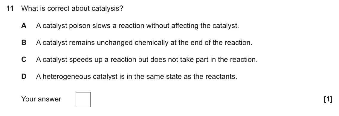 November 2021 Paper 1, question 11: What is correct about catalysis? A A catalyst poison slows a reaction without affecting the catalyst. B A catalyst remains unchanged chemically at the end of th