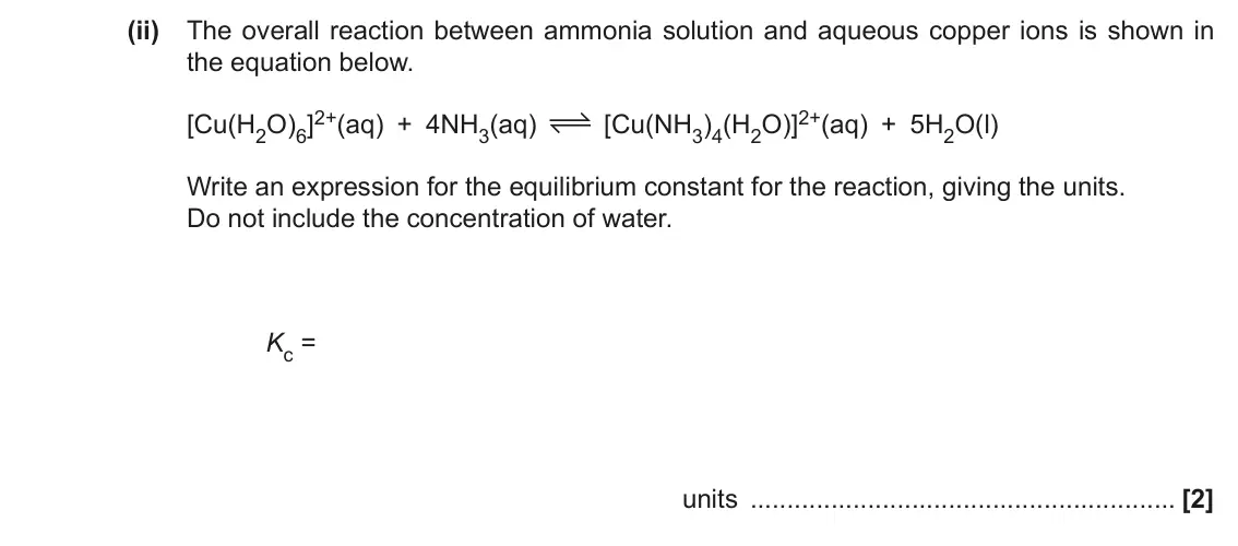 November 2021 Paper 1, question 33(b)(ii): The overall reaction between ammonia solution and aqueous copper ions is shown in the equation below. [Cu(H2O)6]2+(aq) + 4NH3(aq) [Cu(NH3)4(H2O)]2+(aq) + 5H2O(l