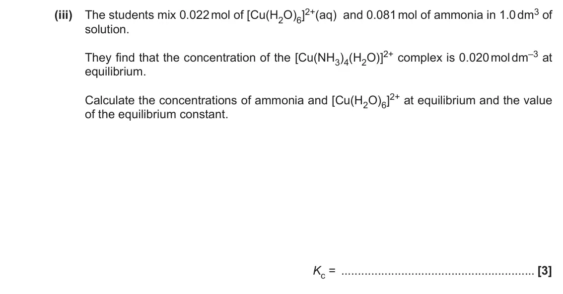 November 2021 Paper 1, question 33(b)(iii): The students mix 0.022 mol of [Cu(H2O)6]2+(aq) and 0.081 mol of ammonia in 1.0 dm3 of solution. They find that the concentration of the [Cu(NH3)4(H2O)]2+ comple