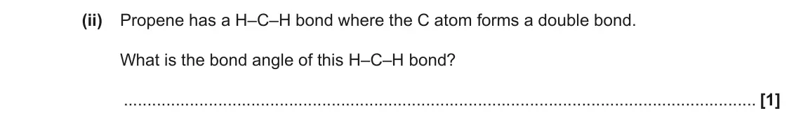 June 2018 Paper 2, question 2(b)(ii): Propene has a H–C–H bond where the C atom forms a double bond. What is the bond angle of this H–C–H bond? [1]
