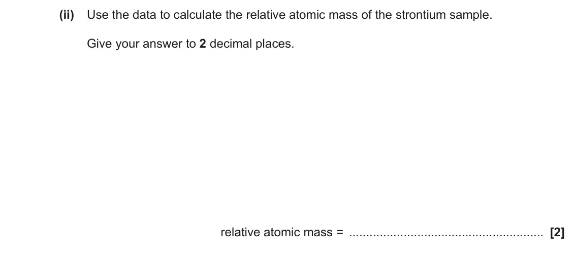 June 2019 Paper 2, question 2(c)(ii): Use the data to calculate the relative atomic mass of the strontium sample. Give your answer to 2 decimal places. relative atomic mass = [2]