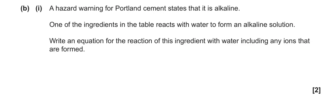 June 2022 Paper 2, question 1(b)(i): A hazard warning for Portland cement states that it is alkaline. One of the ingredients in the table reacts with water to form an alkaline solution. Write an eq