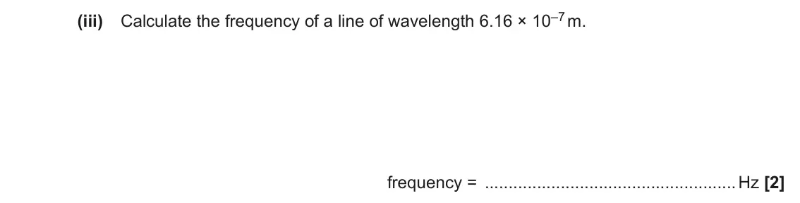 June 2022 Paper 2, question 1(c)(iii): Calculate the frequency of a line of wavelength 6.16 × 10–7 m. frequency = Hz [2]