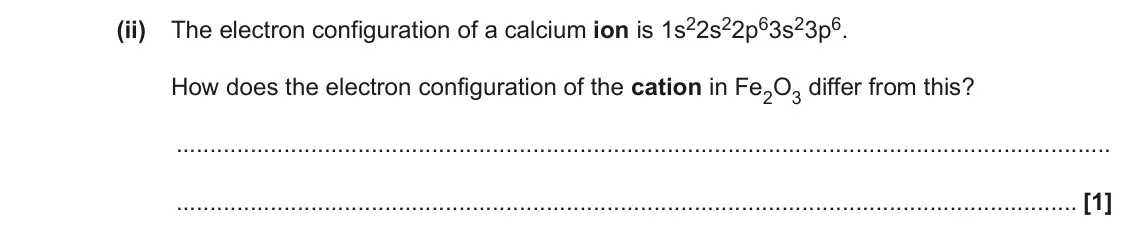 June 2022 Paper 2, question 1(d)(ii): The electron configuration of a calcium ion is 1s22s22p63s23p6. How does the electron configuration of the cation in Fe2O3 differ from this? [1]