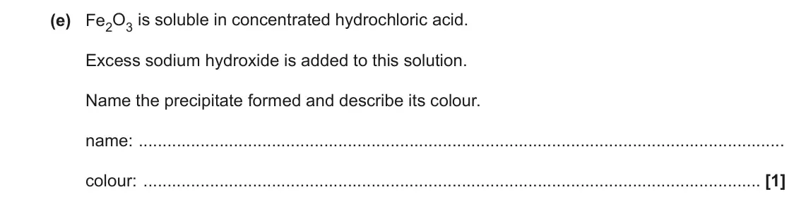 June 2022 Paper 2, question 1(e)(i): Fe2O3 is soluble in concentrated hydrochloric acid. Excess sodium hydroxide is added to this solution. Name the precipitate formed and describe its colour. name