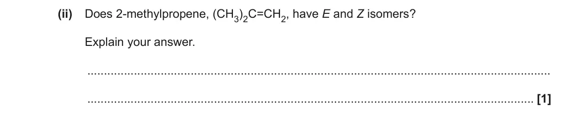 June 2022 Paper 2, question 2(c)(ii): Does 2-methylpropene, (CH3)2C=CH2, have E and Z isomers? Explain your answer. [1]