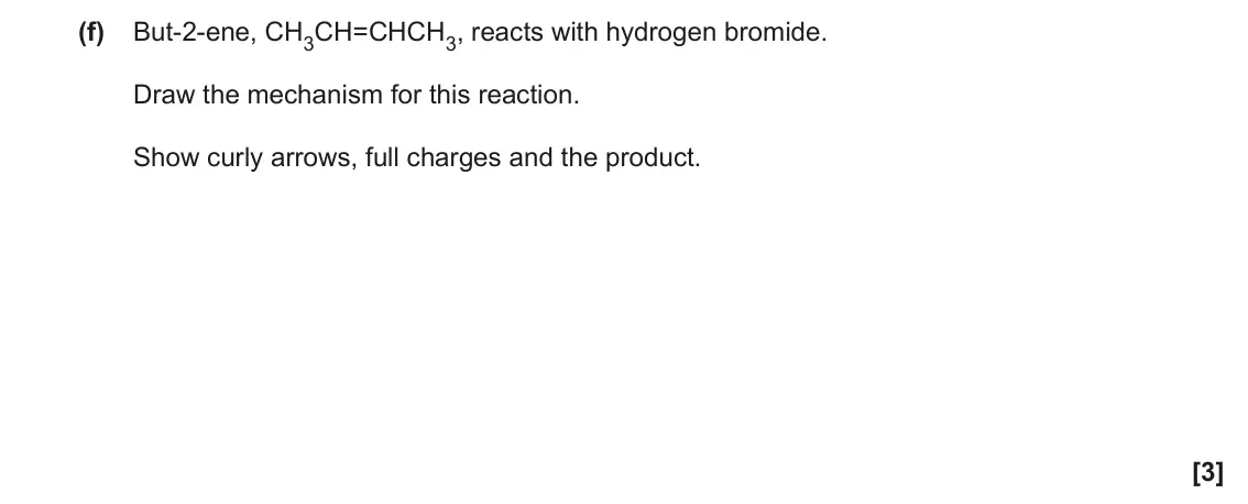 June 2022 Paper 2, question 2(f): But-2-ene, CH3CH=CHCH3, reacts with hydrogen bromide. Draw the mechanism for this reaction. Show curly arrows, full charges and the product. [3]