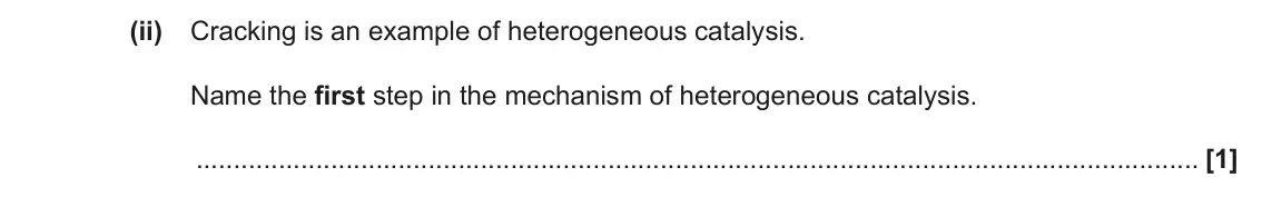 June 2022 Paper 2, question 2(h)(ii): Cracking is an example of heterogeneous catalysis. Name the first step in the mechanism of heterogeneous catalysis. [1]