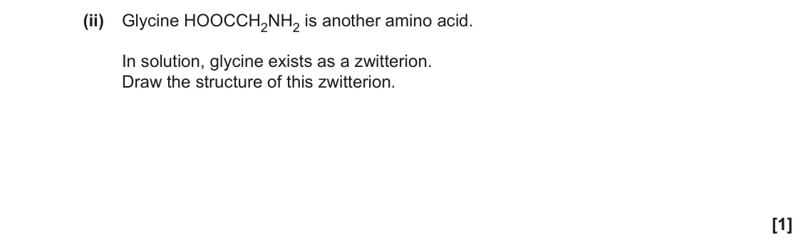 June 2022 Paper 2, question 4(a)(ii): Glycine HOOCCH2NH2 is another amino acid. In solution, glycine exists as a zwitterion. Draw the structure of this zwitterion. [1]