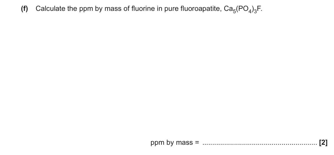 June 2022 Paper 2, question 5(f): Calculate the ppm by mass of fluorine in pure fluoroapatite, Ca5(PO4)3F. ppm by mass = [2]